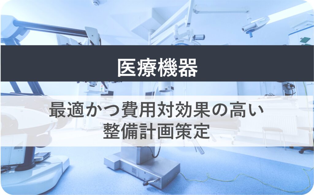 【医療機器】
最適かつ費用対効果の高い整備計画策定